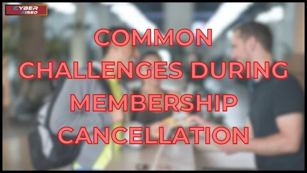 Common Challenges During Membership Cancellation